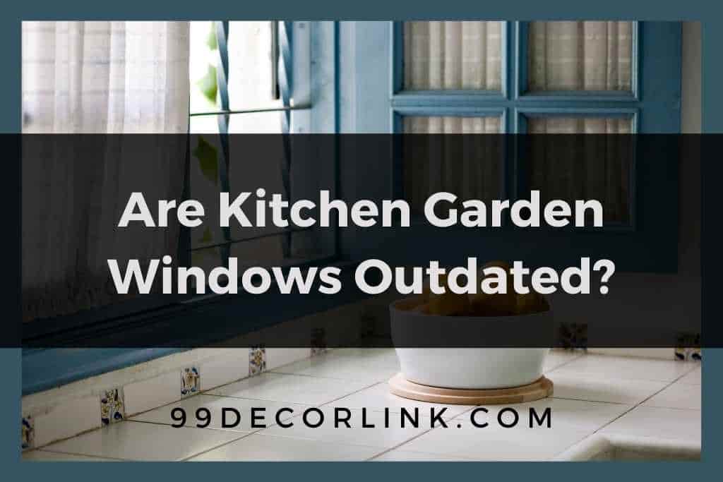 Are Kitchen Garden Windows Outdated